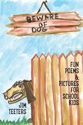 Beware of Dog: Fun Poems & Pictures For School Kids by Teeters, Jim