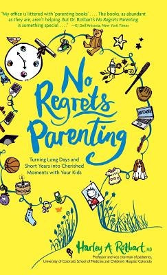 No Regrets Parenting: Turning Long Days and Short Years into Cherished Moments with Your Kids by Rotbart M. D., Harley A.