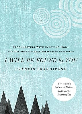 I Will Be Found by You: Reconnecting with the Living God--The Key That Unlocks Everything Important by Frangipane, Francis