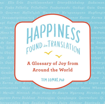 Happiness--Found in Translation: A Glossary of Joy from Around the World by Lomas, Tim