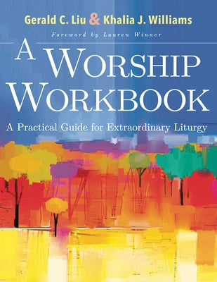 A Worship Workbook: A Practical Guide for Extraordinary Liturgy by Liu, Gerald C.