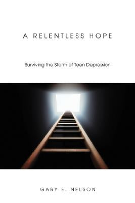 A Relentless Hope: Surviving the Storm of Teen Depression by Nelson, Gary E.