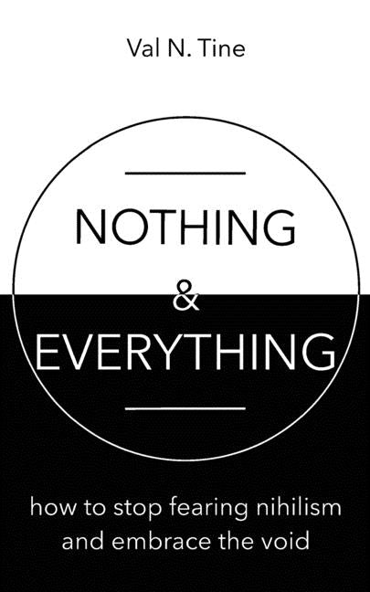 Nothing & Everything: How to stop fearing nihilism and embrace the void by Tine, Val N.