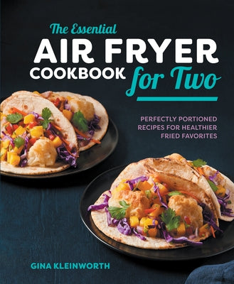 The Essential Air Fryer Cookbook for Two: Perfectly Portioned Recipes for Healthier Fried Favorites by Kleinworth, Gina