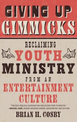 Giving Up Gimmicks: Reclaiming Youth Ministry from an Entertainment Culture by Cosby, Brian H.
