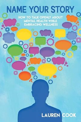 Name Your Story: How to Talk Openly About Mental Health While Embracing Wellness by Cook, Lauren