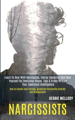 Narcissists: Learn to Deal With Narcissists, Energy Vampires and Save Yourself by Emotional Abuse. Tips & Tricks to Grow Your Emoti by Mellody, Debbie