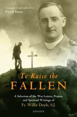 To Raise the Fallen: The War Letters, Prayers, and Spiritual Writings of Fr. Willie Doyle by Kenny, Patrick