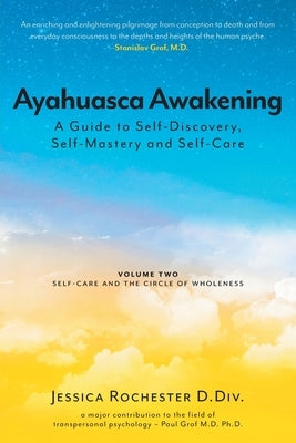 Ayahuasca Awakening A Guide to Self-Discovery, Self-Mastery and Self-Care: Volume Two Self-Care and the Circle of Wholeness by Rochester, Jessica