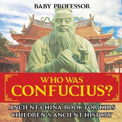 Who Was Confucius? Ancient China Book for Kids Children's Ancient History by Baby Professor