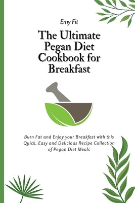 The Ultimate Pegan Diet Cookbook for Breakfast: Burn Fat and Enjoy your Breakfast with this Quick, Easy and Delicious Recipe Collection of Pegan Diet by Fit, Emy