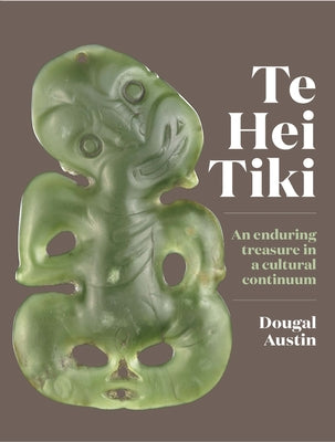 Te Hei Tiki: An Enduring Treasure in a Cultural Continuum by Austin, Dougal