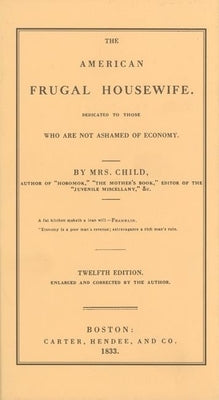 American Frugal Housewife: Dedicated to Those Who Are Not Ashamed of Economy by Child, Lydia