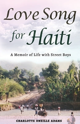 Love Song for Haiti: Memoir Life with Street Boys by Adams, Charlotte Oneille Oneille