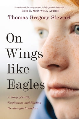 On Wings Like Eagles: A Story of Faith, Forgiveness, and Finding, the Strength to Endure by Stewart, Thomas
