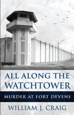 All Along The Watchtower: Murder At Fort Devens by Craig, William J.