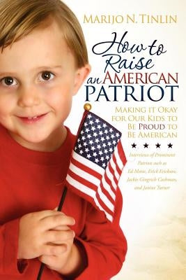 How to Raise an American Patriot: Making It Okay for Our Kids to Be Proud to Be American by Tinlin, Marijo N.