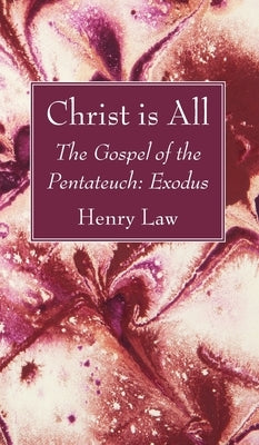 Christ Is All: The Gospel of the Pentateuch: Exodus by Law, Henry