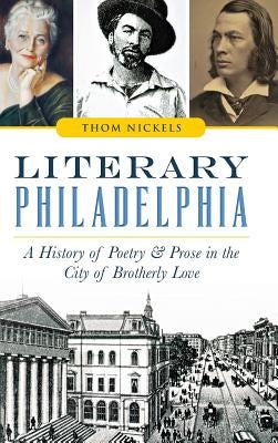 Literary Philadelphia: A History of Poetry and Prose in the City of Brotherly Love by Nickels, Thom