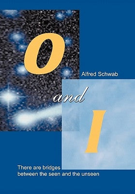 O and I: There Are Bridges between the Seen and the Unseen by Schwab, Alfred