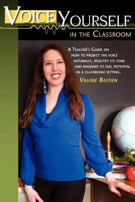 Voice Yourself in the Classroom by Bastien, Valerie