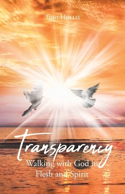 Transparency: Walking with God in Flesh and Spirit by Hollis, Toni