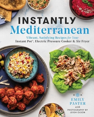 Instantly Mediterranean: Vibrant, Satisfying Recipes for Your Instant Pot(r), Electric Pressure Cooker, and Air Fryer by Paster, Emily