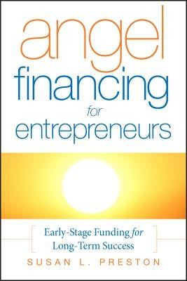 Angel Financing for Entrepreneurs: Early-Stage Funding for Long-Term Success by Preston, Susan L.