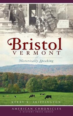 Bristol, Vermont: Historically Speaking by Skiffington, Kerry K.