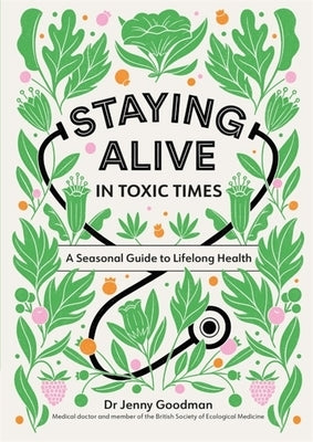 Staying Alive in Toxic Times: A Seasonal Guide to Lifelong Health by Goodman, Jenny