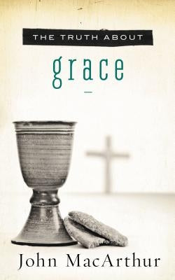 The Truth about Grace by MacArthur, John