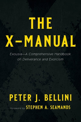 The X-Manual: Exousia--A Comprehensive Handbook on Deliverance and Exorcism by Bellini, Peter J.