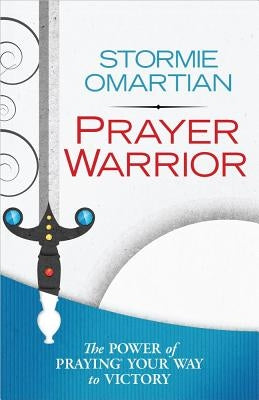 Prayer Warrior: The Power of Praying(r) Your Way to Victory by Omartian, Stormie