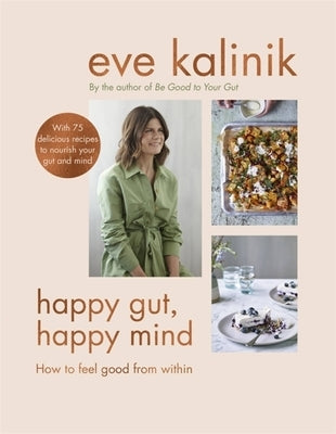 Happy Gut, Happy Mind: How to Feel Good from Within by Kalinik, Eve