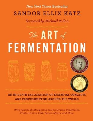 The Art of Fermentation: An In-Depth Exploration of Essential Concepts and Processes from Around the World by Katz, Sandor Ellix