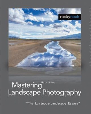 Mastering Landscape Photography: The Luminous-Landscape Essays by Briot, Alain