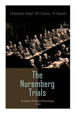 The Nuremberg Trials: Complete Tribunal Proceedings (V. 6): Trial Proceedings From 22 January 1946 to 4 February 1946 by Tribunal, International Military