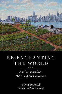 Re-Enchanting the World: Feminism and the Politics of the Commons by Federici, Silvia