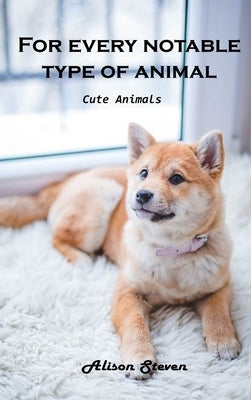 For Every Notable Type of Animal: Cute Animals by Alison Steven