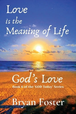 Love is the Meaning of Life: GOD's Love by Foster, Bryan W.