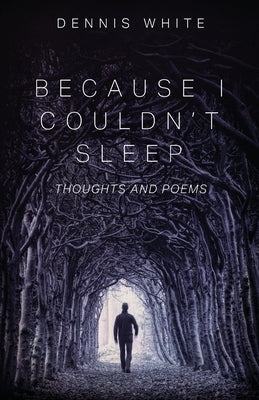 Because I Couldn't Sleep: Thoughts and Poems by White, Dennis