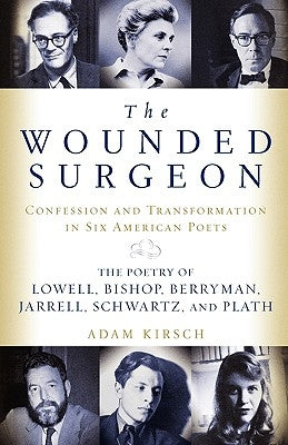 The Wounded Surgeon: Confessions and Transformations in Six American Poets by Kirsch, Adam