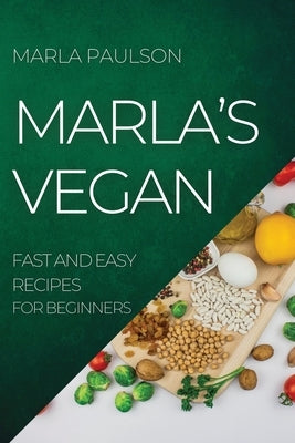 Marla's Vegan 2022: Fast and Easy Recipes for Beginners by Paulson, Marla