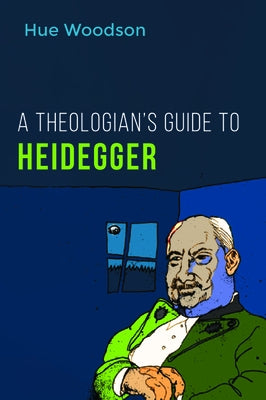 A Theologian's Guide to Heidegger by Woodson, Hue