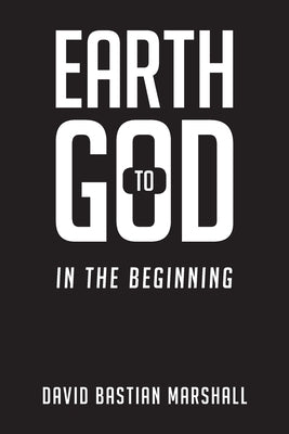 Earth to God: In The Beginning by Marshall, David Bastian