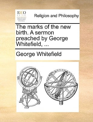 The Marks of the New Birth. a Sermon Preached by George Whitefield, ... by Whitefield, George
