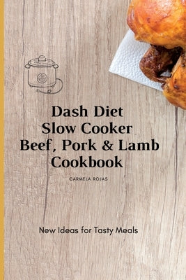 Dash Diet Slow Cooker Beef, Pork & Lamb Cookbook: New Ideas for Tasty Meals by Rojas, Carmela