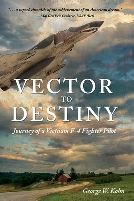 Vector to Destiny: Journey of a Vietnam F-4 Fighter Pilot by Kohn, George W.