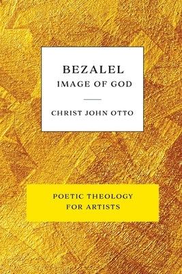 Bezalel, Image of God: Yellow Book of Poetic Theology for Artists by Otto, Christ John