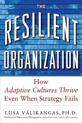 The Resilient Organization: How Adaptive Cultures Thrive Even When Strategy Fails by V&#228;likangas, Liisa
